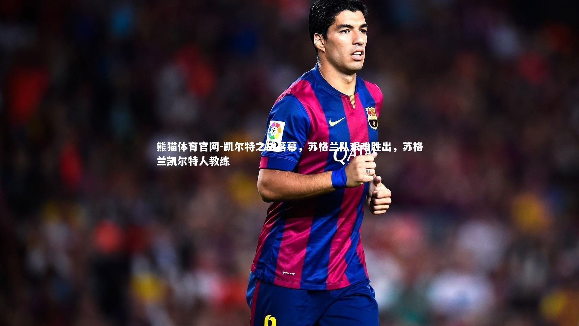 凯尔特之战落幕，苏格兰队艰难胜出，苏格兰凯尔特人教练