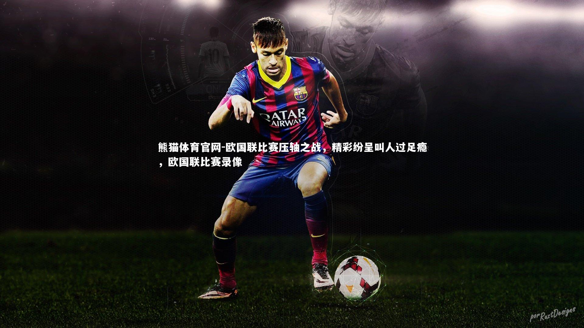 熊猫体育官网-欧国联比赛压轴之战，精彩纷呈叫人过足瘾，欧国联比赛录像