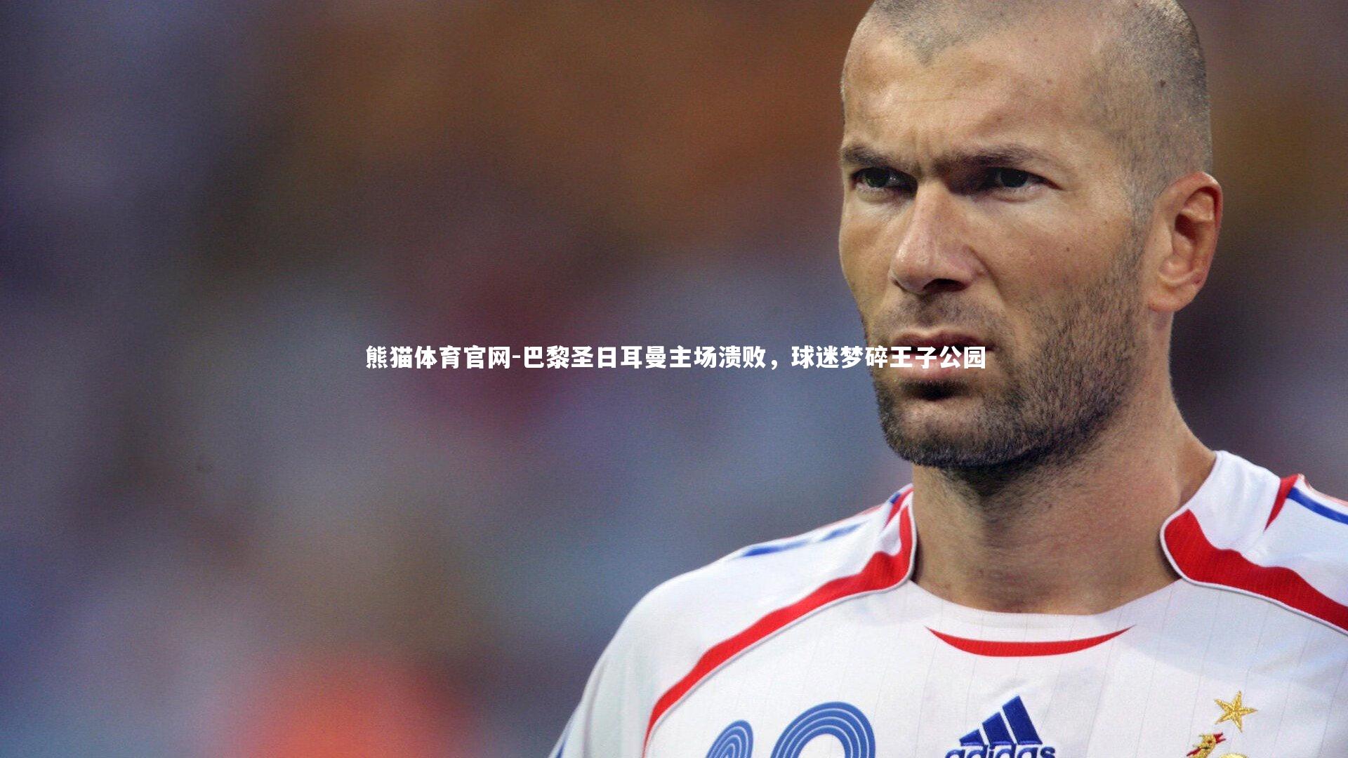 巴黎圣日耳曼主场溃败，球迷梦碎王子公园